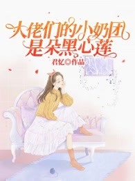 大佬们的小奶团是朵黑心莲全文免费阅读