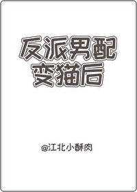 反派男配变猫后by江北小酥肉