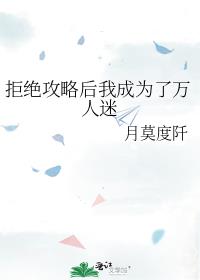 拒绝攻略后我成为了万人迷月莫度纤