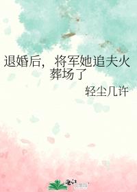 退婚后，将军她追夫火葬场了