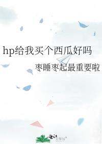 hp给我买个西瓜好吗