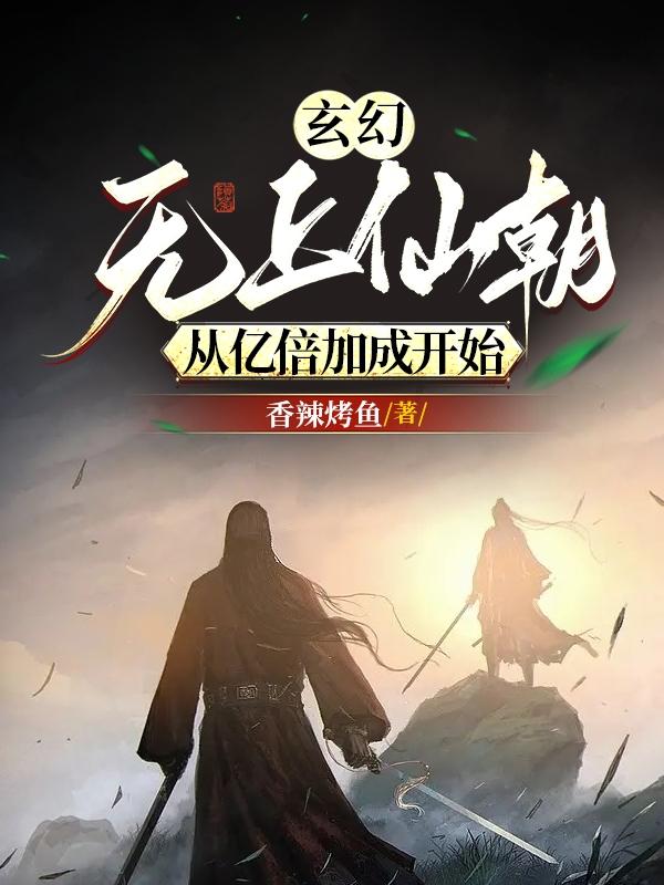 玄幻：无上仙朝，从亿倍加成开始