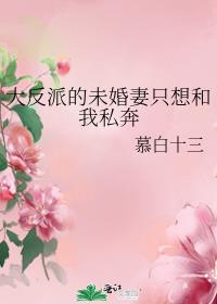 大反派的未婚妻只想和我私奔