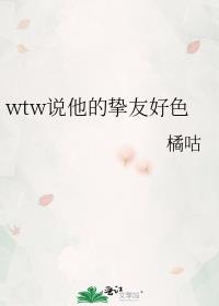 wtw说他的挚友好色