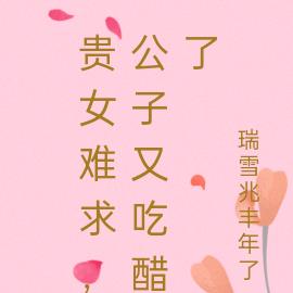 贵女难求，公子又吃醋了