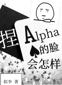 捏Alpha的脸会怎样似李txt