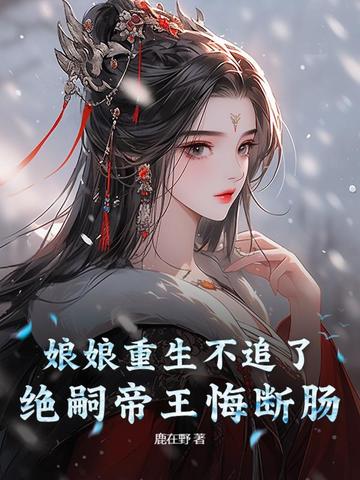 娘娘重生不追了，绝嗣帝王悔断肠